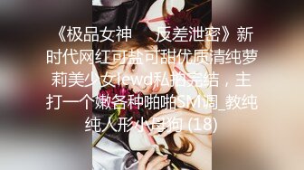 《极品女神☀️反差泄密》新时代网红可盐可甜优质清纯萝莉美少女lewd私拍完结，主打一个嫩各种啪啪SM调_教纯纯人形小母狗 (18)