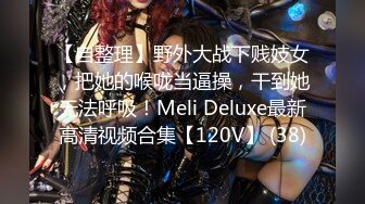 【自整理】野外大战下贱妓女，把她的喉咙当逼操，干到她无法呼吸！Meli Deluxe最新高清视频合集【120V】 (38)