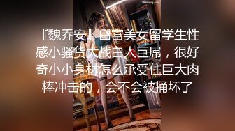 『魏乔安』白富美女留学生性感小骚货大战白人巨屌，很好奇小小身材怎么承受住巨大肉棒冲击的，会不会被捅坏了