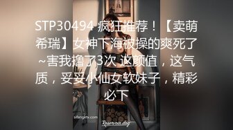 STP30494 疯狂推荐！【卖萌希瑞】女神下海被操的爽死了~害我撸了3次 这颜值，这气质，妥妥小仙女软妹子，精彩必下