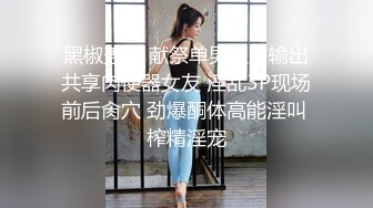 黑椒盖饭 献祭单男火力输出共享肉便器女友 淫乱3P现场前后肏穴 劲爆酮体高能淫叫 榨精淫宠