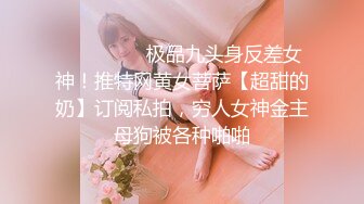 ❤️❤️❤️极品九头身反差女神！推特网黄女菩萨【超甜的奶】订阅私拍，穷人女神金主母狗被各种啪啪