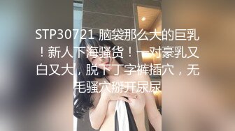 STP30721 脑袋那么大的巨乳！新人下海骚货！一对豪乳又白又大，脱下丁字裤插穴，无毛骚穴掰开尿尿