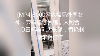 [MP4]3000网约极品外围女神，兼职瑜伽教练，人照合一，D罩杯美乳大长腿，香艳刺激难得佳作