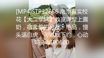 [MP4]STP32656 南京真实校花【大二学妹】教室课堂上露奶，宿舍偷拍舍友，绝品，馒头逼白虎，可以线下约，心动吗？ VIP0600