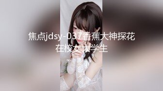 焦点jdsy-037香蕉大神探花在校女大学生