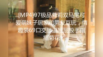 [MP4]97极品萝莉双马尾可爱萌妹子居家和男友互玩，情趣装69口交舔逼翘屁股手指插菊花