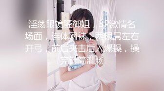 【新片速遞】 热恋情侣居家啪啪,妹子肥沃大屁股堪称壹绝,看着美臀慢慢坐下去,搞不好壹下就射了[725M/MP4/01:26:28]