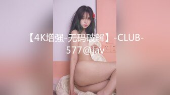 【4K增强-无码破解】-CLUB-577@jav