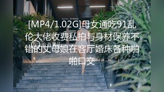 [MP4/1.02G]母女通吃91乱伦大佬收费私拍与身材保养不错的丈母娘在客厅婚床各种啪啪口交