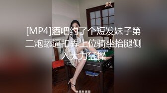 [MP4]酒吧约了个短发妹子第二炮舔逼扣弄上位骑坐抬腿侧入大力猛操