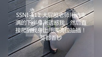 SSNI-411 大屁股老师用她丰满的下半身来诱惑我，然后直接爬到我身上用乘骑位抽插！葵都香纱