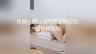 性瘾小狼狂操电臀金刚怼怼,超长预览版