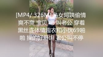 [MP4/ 326M] 熟女阿姨偷情 爽不爽 宝贝 嗯 叫老公 穿着黑丝连体情趣衣和小伙69啪啪 操的好舒坦 老公叫不停