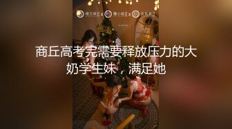 商丘高考完需要释放压力的大奶学生妹，满足她