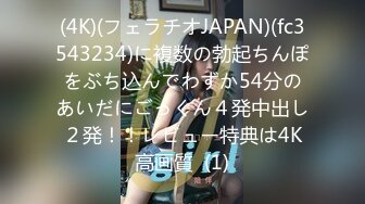 (4K)(フェラチオJAPAN)(fc3543234)に複数の勃起ちんぽをぶち込んでわずか54分のあいだにごっくん４発中出し２発！！レビュー特典は4K高画質  (1)