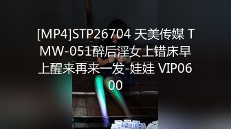 [MP4]STP26704 天美传媒 TMW-051醉后淫女上错床早上醒来再来一发-娃娃 VIP0600