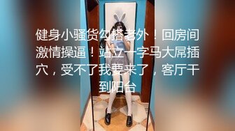 十个眼镜妹九个骚【身材很哇塞】‘很好的一个女的，哥哥们来约我呀，舔你鸡巴，小姐姐很骚’，淫语呻吟诱惑！