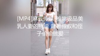 [MP4]麻豆传媒-稚嫩极品美乳人妻的挑逗 背著叔叔和侄子偷偷做爱