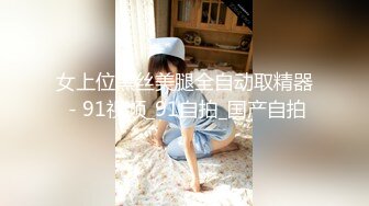 女上位黑丝美腿全自动取精器 - 91视频_91自拍_国产自拍