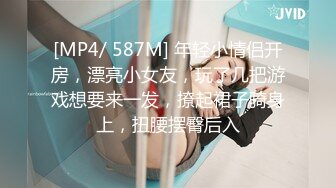 [MP4/ 587M] 年轻小情侣开房，漂亮小女友，玩了几把游戏想要来一发，撩起裙子骑身上，扭腰摆臀后入