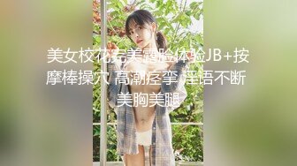 美女校花完美露脸体验JB+按摩棒操穴 高潮痉挛 淫语不断 美胸美腿