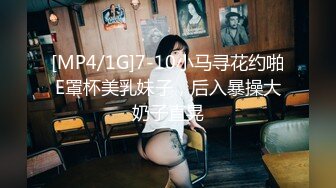 [MP4/1G]7-10小马寻花约啪E罩杯美乳妹子，后入暴操大奶子直晃