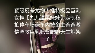 顶级反差尤物！推特极品巨乳女神【九儿温柔妹妹】定制私拍停车场豪车内被金主爸爸激情调教巨乳肥臀肥鲍天生炮架子