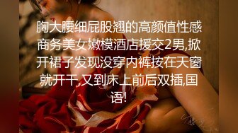 胸大腰细屁股翘的高颜值性感商务美女嫩模酒店援交2男,掀开裙子发现没穿内裤按在天窗就开干,又到床上前后双插,国语!