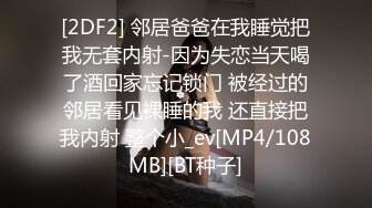 [2DF2] 邻居爸爸在我睡觉把我无套内射-因为失恋当天喝了酒回家忘记锁门 被经过的邻居看见裸睡的我 还直接把我内射 整个小_ev[MP4/108MB][BT种子]