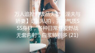 极品反差女神私拍，万人追踪推特气质小姐姐【小姑妈S】订阅，道具紫薇与撸铁健硕帅哥大玩性爱_