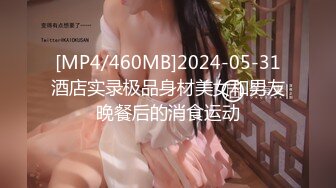 [MP4/460MB]2024-05-31酒店实录极品身材美女和男友晚餐后的消食运动