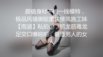 ❤️颜值身材不输一线模特，极品风骚御姐重庆楼凤施工妹【雨涵】私拍③，抓龙筋毒龙足交口爆啪啪，最懂男人的女人