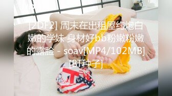 [mp4]STP31631 3个00后校花【心心爱干饭】极其嫩~最嫩的小穴被塞满，蜜桃臀，小仙女们被干得嗷嗷乱叫，牛逼了，刺激 vip0600