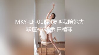 MKY-LF-015朋友叫我陪她去联谊-季妍希 白靖寒