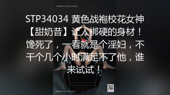 STP34034 黄色战袍校花女神【甜奶昔】让人梆硬的身材！馋死了，一看就是个淫妇，不干个几个小时满足不了他，谁来试试！