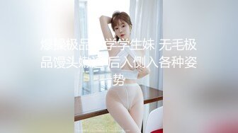 爆操极品大学学生妹 无毛极品馒头嫩逼 后入侧入各种姿势