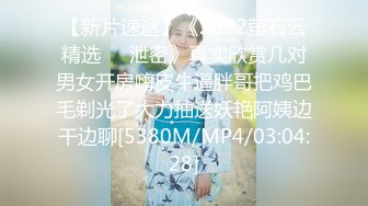 【新片速遞】《2022萤石云精选㊙️泄密》真实欣赏几对男女开房嗨皮牛逼胖哥把鸡巴毛剃光了大力抽送妖艳阿姨边干边聊[5380M/MP4/03:04:28]