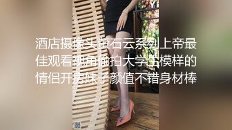 酒店摄像头萤石云系列上帝最佳观看视角偷拍大学生模样的情侣开房妹子颜值不错身材棒