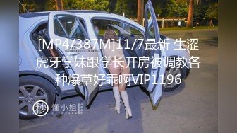 [MP4/387M]11/7最新 生涩虎牙学妹跟学长开房被调教各种爆草好乖啊VIP1196