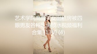 艺术学院高颜美女出租房被四眼男友各种玩肏喷水视频福利合集 [13V] (4)