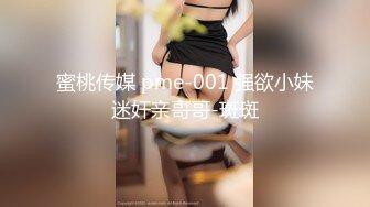 蜜桃传媒 pme-001 强欲小妹迷奸亲哥哥-斑斑