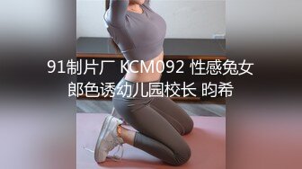 91制片厂 KCM092 性感兔女郎色诱幼儿园校长 昀希