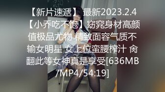 【新片速遞】 最新2023.2.4【小乔吃不饱】窈窕身材高颜值极品尤物 精致面容气质不输女明星 女上位蛮腰榨汁 肏翻此等女神真是享受[636MB/MP4/54:19]