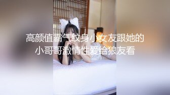 高颜值霸气纹身小女友跟她的小哥哥激情性爱给狼友看