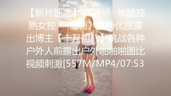 【新片速遞】 《重磅☛长腿控熟女控❤️福利》推特优质露出博主【十月初八】挑战各种户外人前露出户外啪啪啪图比视频刺激[557M/MP4/07:53]