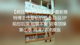 【疯狂推特顶级性爱】最新推特博主性爱私拍甄选 极品3P前怼后操 细腰丰臀 骑乘顶操 第①季 高清720P原版