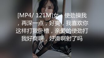 [MP4/ 121M]女：使劲操我，再深一点，好爽，我喜欢你这样打我卧槽，亲爱的使劲打我好爽啊，好滑啊射了吗