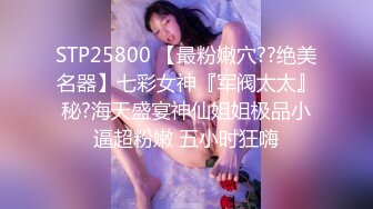 STP25800 【最粉嫩穴??绝美名器】七彩女神『军阀太太』秘?海天盛宴神仙姐姐极品小逼超粉嫩 五小时狂嗨