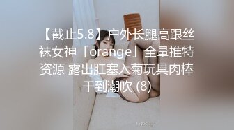 【截止5.8】户外长腿高跟丝袜女神「orange」全量推特资源 露出肛塞入菊玩具肉棒干到潮吹 (8)